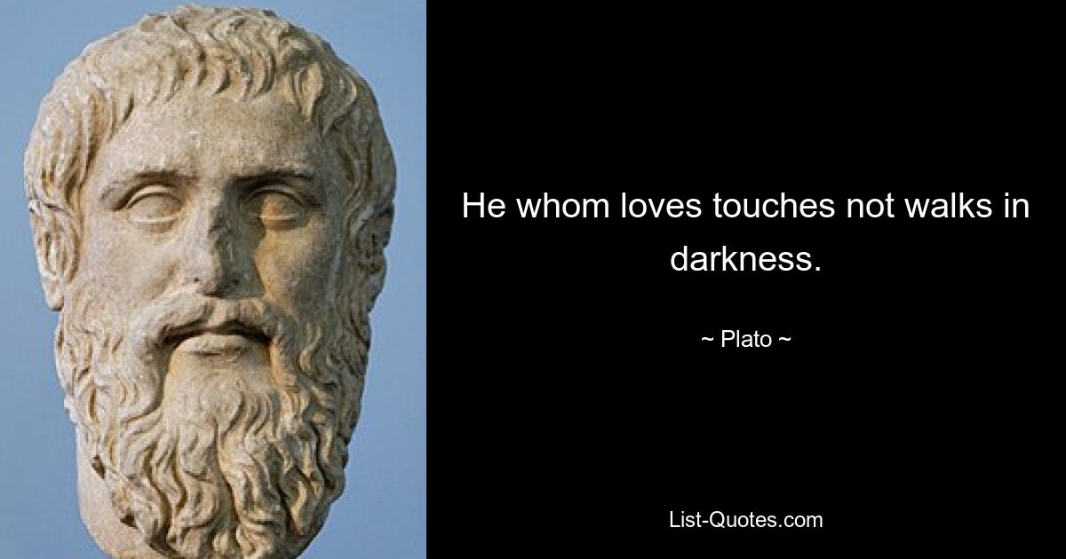 He whom loves touches not walks in darkness. — © Plato