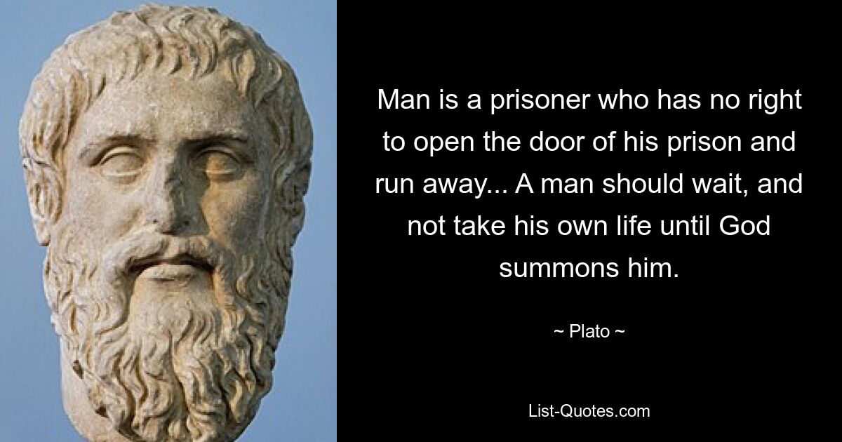 Man is a prisoner who has no right to open the door of his prison and run away... A man should wait, and not take his own life until God summons him. — © Plato