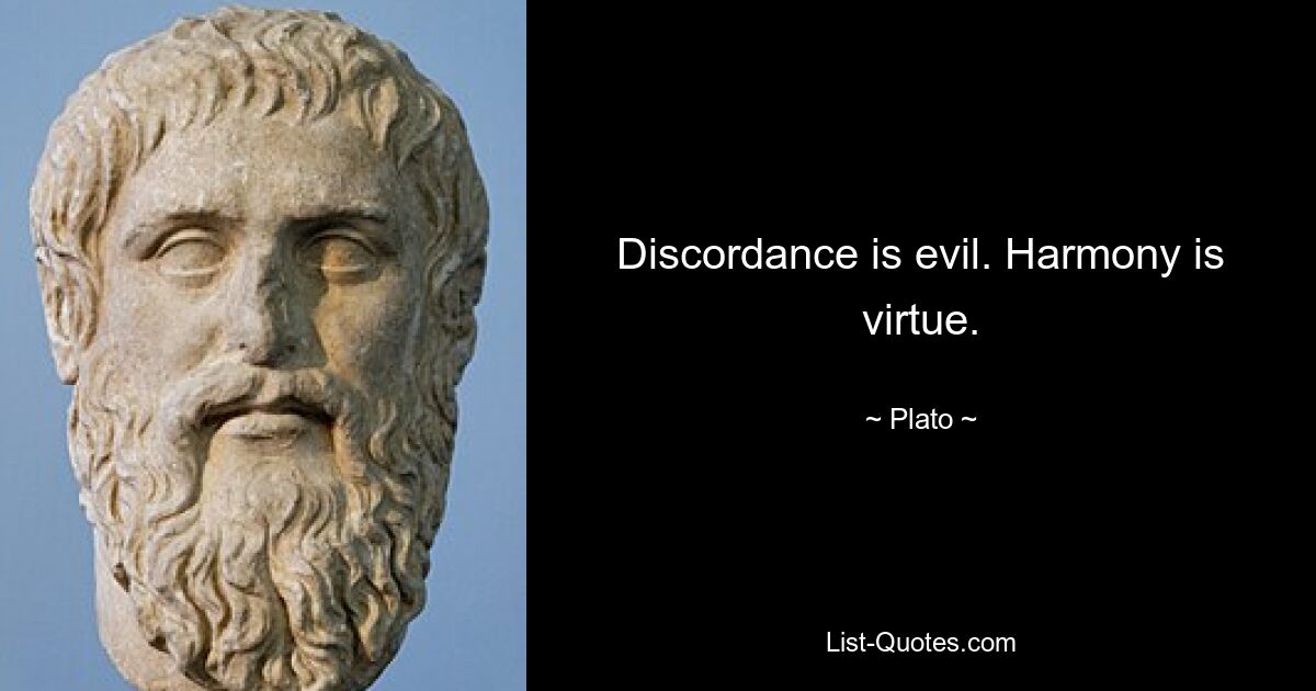 Discordance is evil. Harmony is virtue. — © Plato