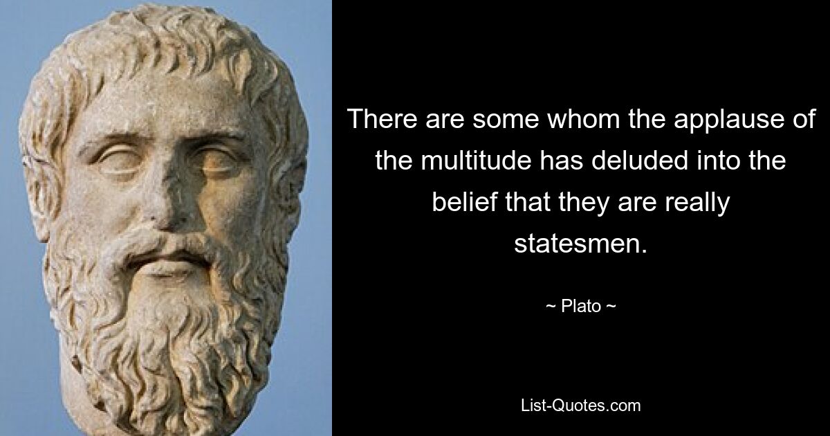 There are some whom the applause of the multitude has deluded into the belief that they are really statesmen. — © Plato