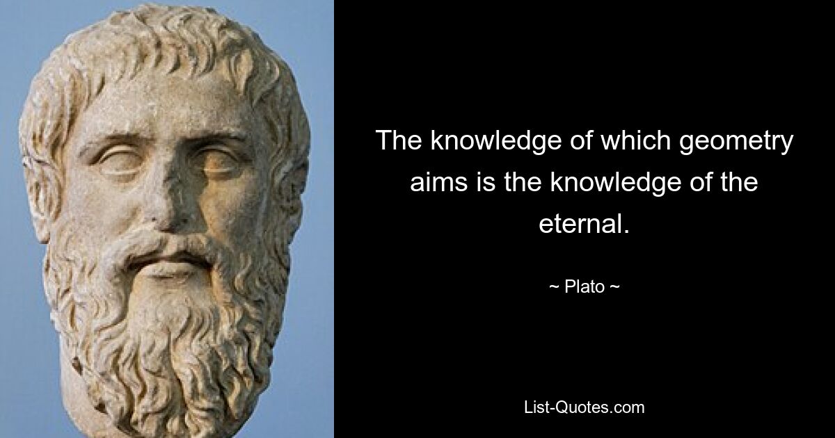 The knowledge of which geometry aims is the knowledge of the eternal. — © Plato