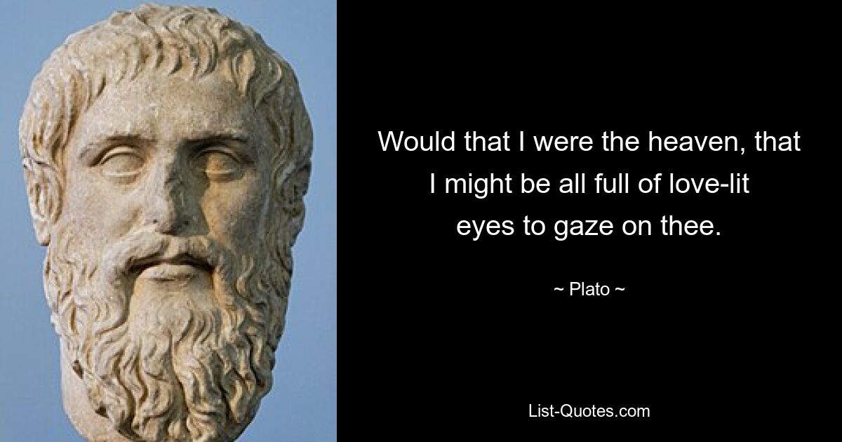 Would that I were the heaven, that I might be all full of love-lit eyes to gaze on thee. — © Plato