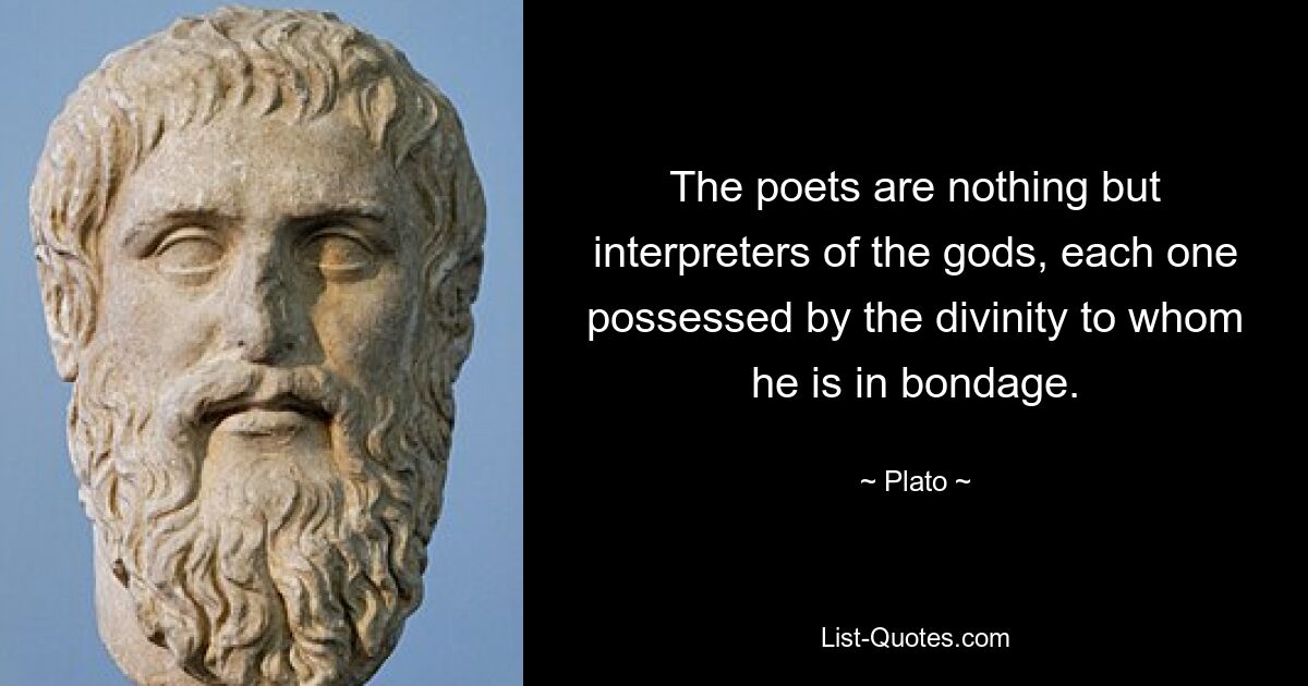 The poets are nothing but interpreters of the gods, each one possessed by the divinity to whom he is in bondage. — © Plato