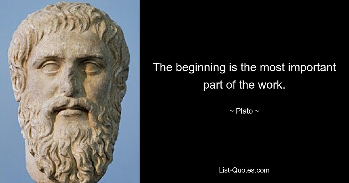 The beginning is the most important part of the work. — © Plato