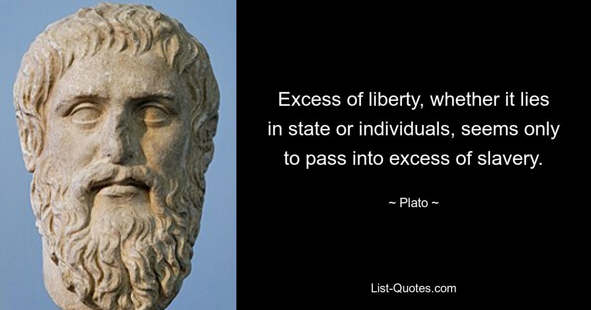 Excess of liberty, whether it lies in state or individuals, seems only to pass into excess of slavery. — © Plato