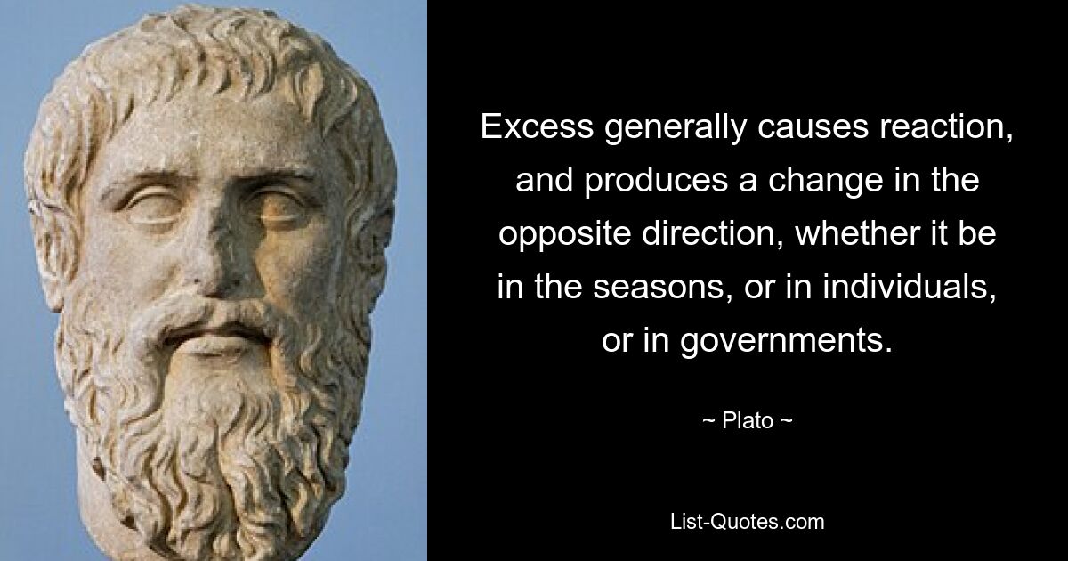 Excess generally causes reaction, and produces a change in the opposite direction, whether it be in the seasons, or in individuals, or in governments. — © Plato