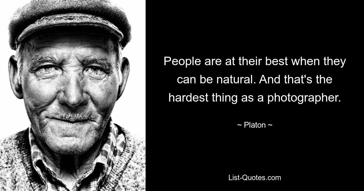 People are at their best when they can be natural. And that's the hardest thing as a photographer. — © Platon