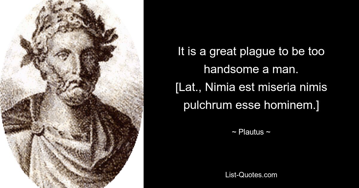 Быть слишком красивым мужчиной — большая беда. [лат., Nimia est miseria nimis pulchrum esse hominem.] — © Plautus 