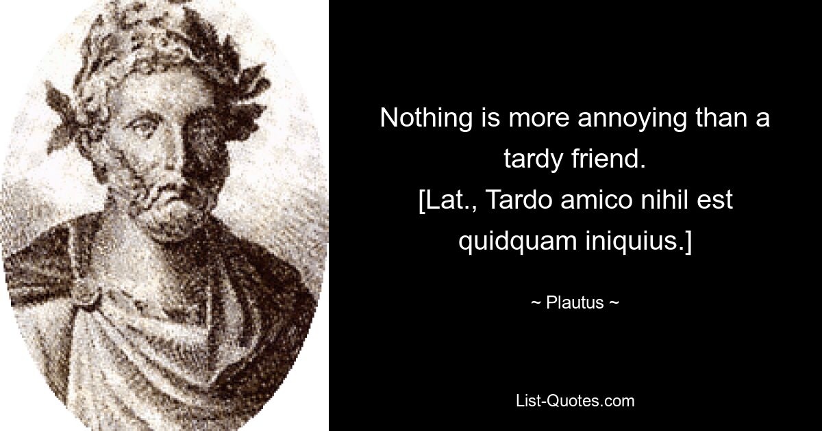 Nothing is more annoying than a tardy friend.
[Lat., Tardo amico nihil est quidquam iniquius.] — © Plautus