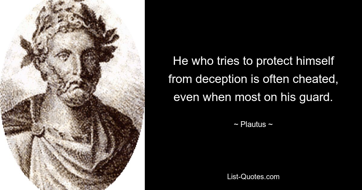 He who tries to protect himself from deception is often cheated, even when most on his guard. — © Plautus