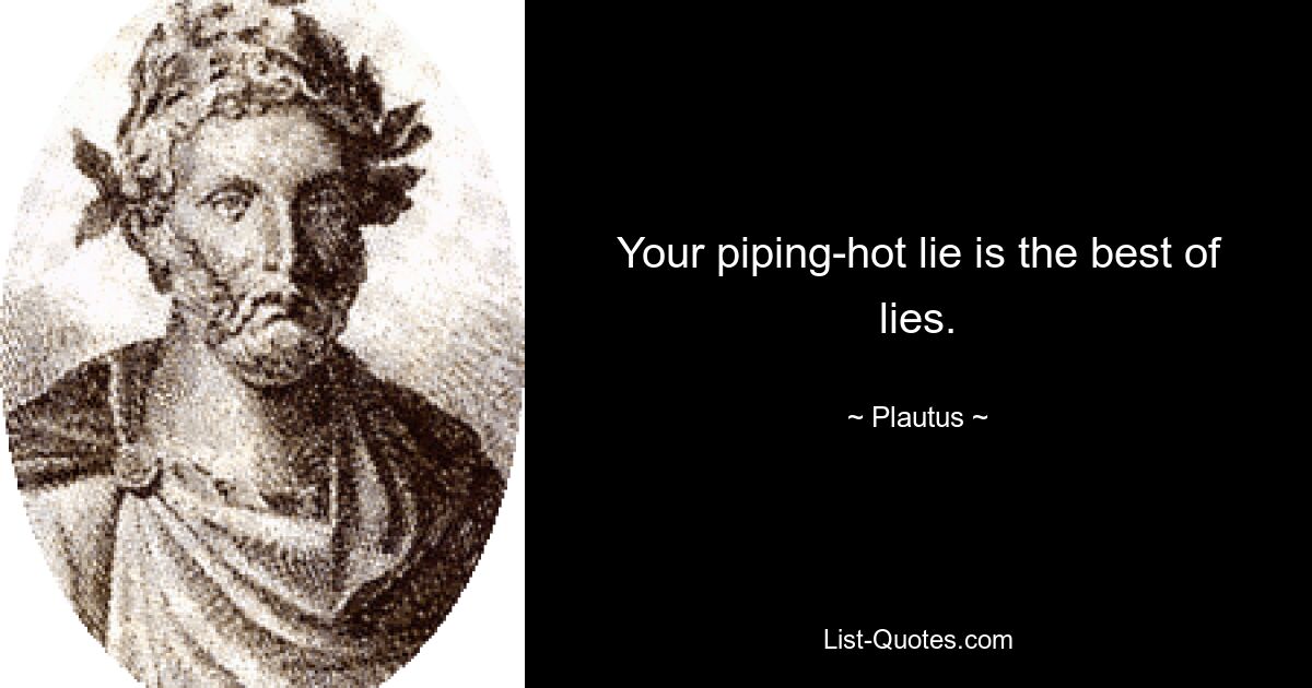 Your piping-hot lie is the best of lies. — © Plautus