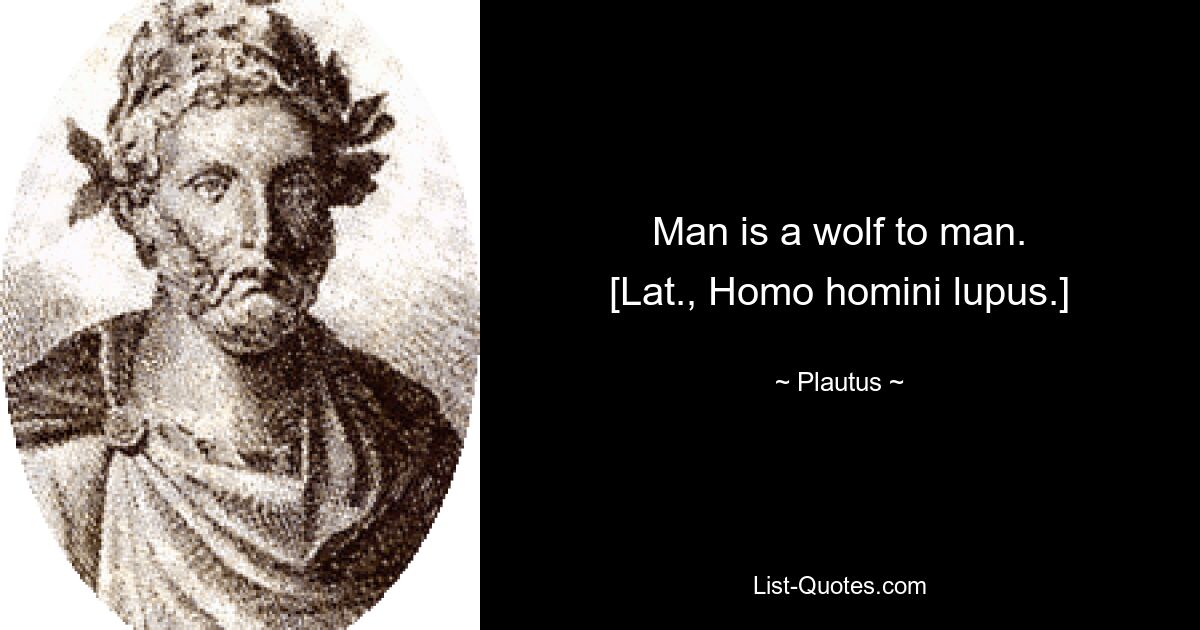 Man is a wolf to man.
[Lat., Homo homini lupus.] — © Plautus