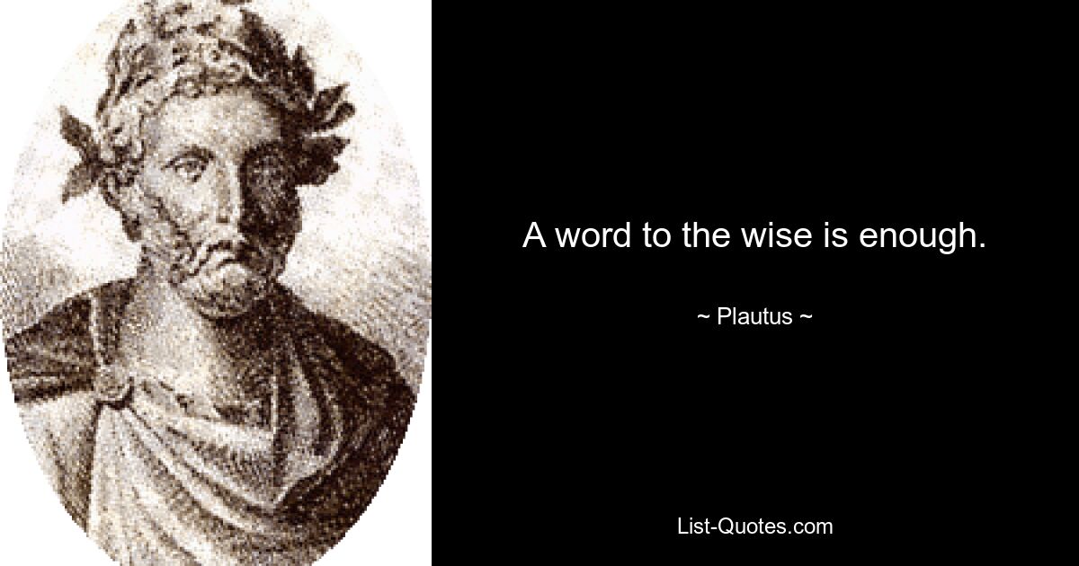 A word to the wise is enough. — © Plautus