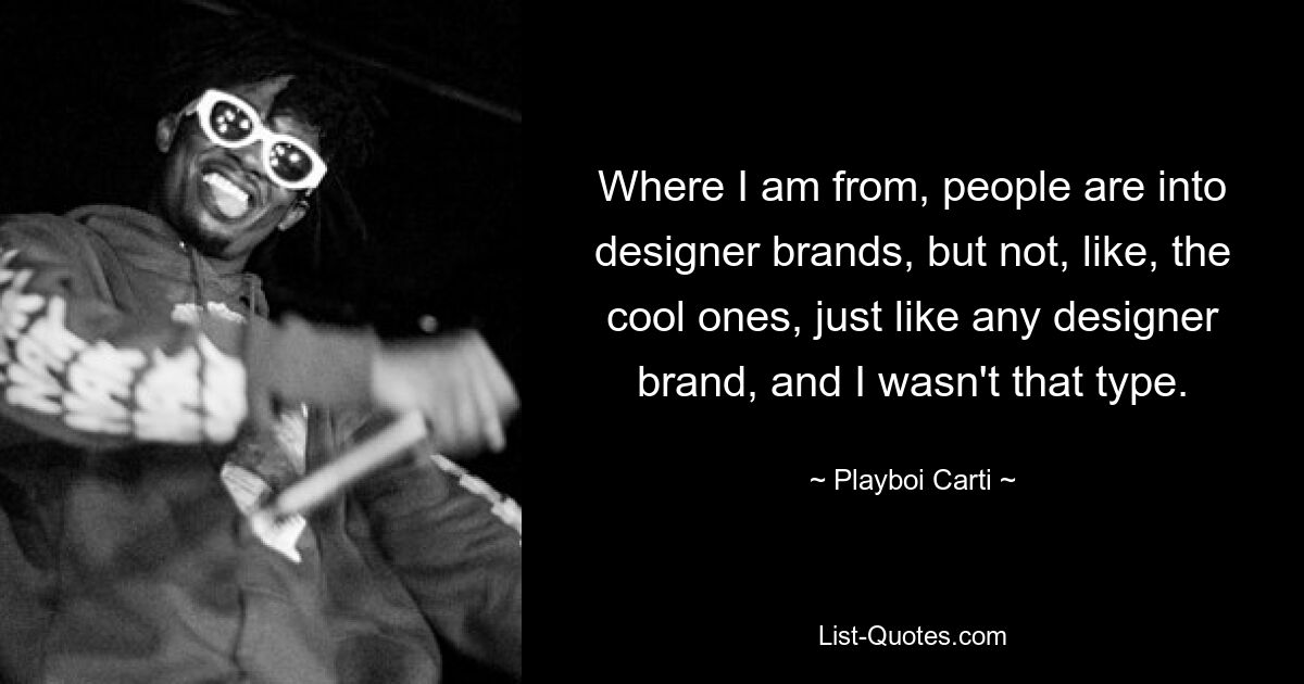 Where I am from, people are into designer brands, but not, like, the cool ones, just like any designer brand, and I wasn't that type. — © Playboi Carti