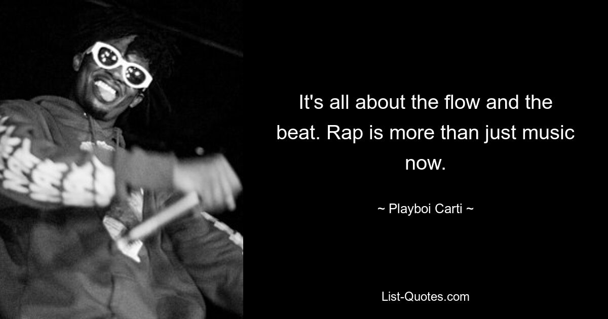 It's all about the flow and the beat. Rap is more than just music now. — © Playboi Carti