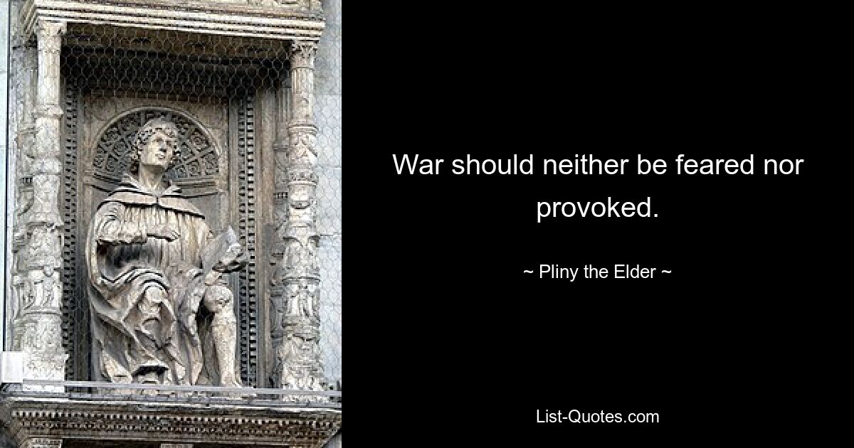 War should neither be feared nor provoked. — © Pliny the Elder