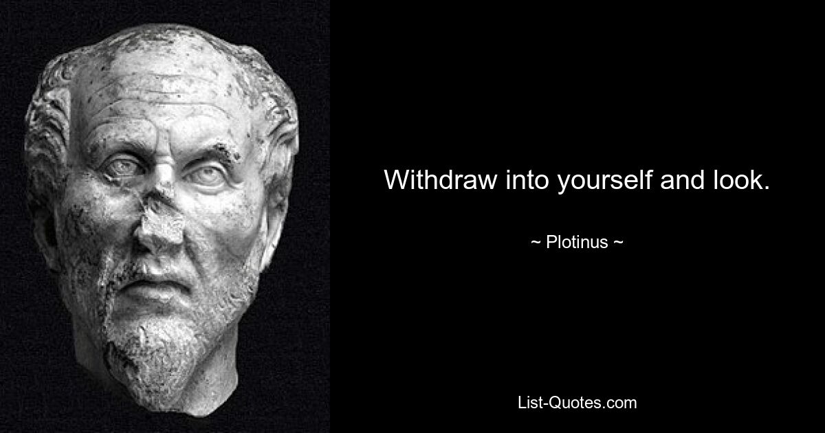 Withdraw into yourself and look. — © Plotinus