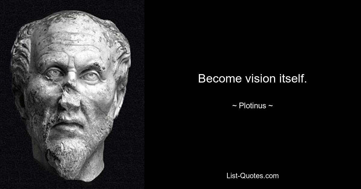 Become vision itself. — © Plotinus