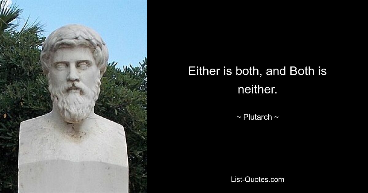 Either is both, and Both is neither. — © Plutarch