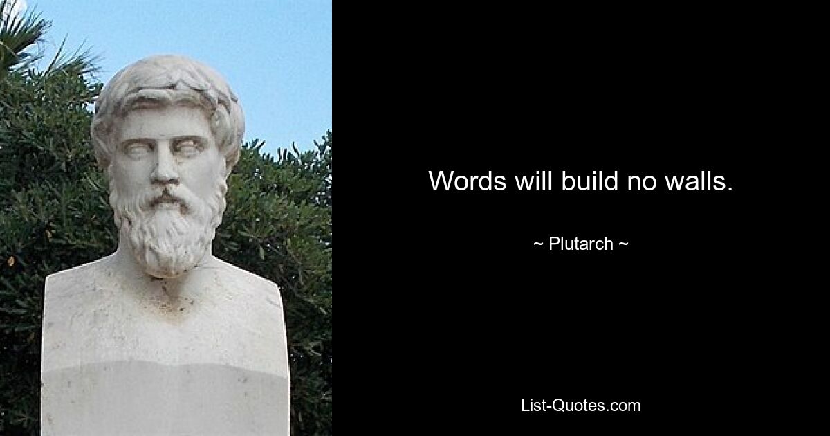 Words will build no walls. — © Plutarch