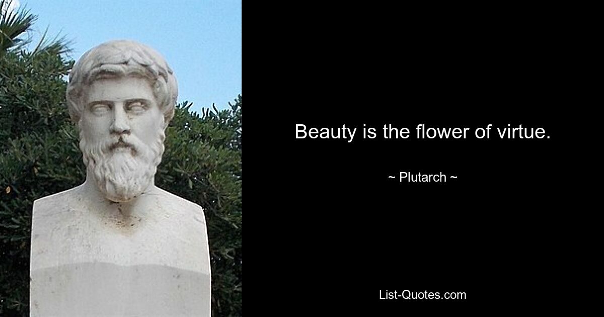 Beauty is the flower of virtue. — © Plutarch