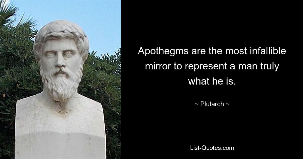 Apothegms are the most infallible mirror to represent a man truly what he is. — © Plutarch