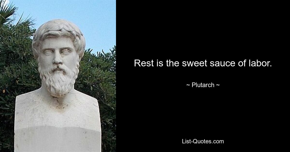 Rest is the sweet sauce of labor. — © Plutarch