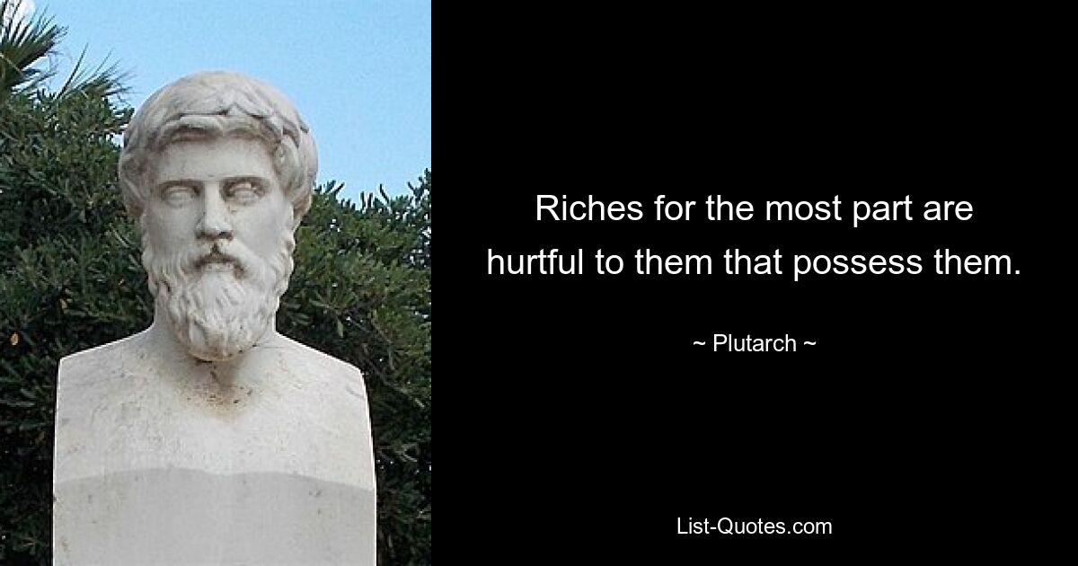 Riches for the most part are hurtful to them that possess them. — © Plutarch