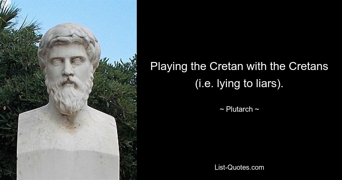 Playing the Cretan with the Cretans (i.e. lying to liars). — © Plutarch