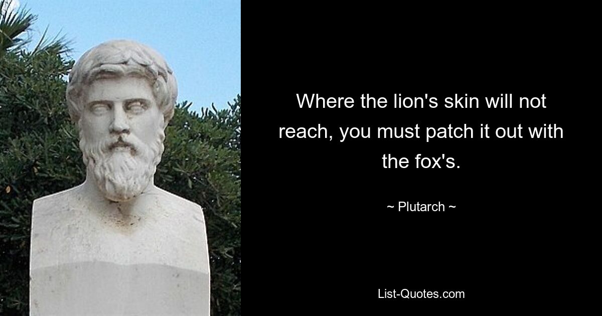 Where the lion's skin will not reach, you must patch it out with the fox's. — © Plutarch