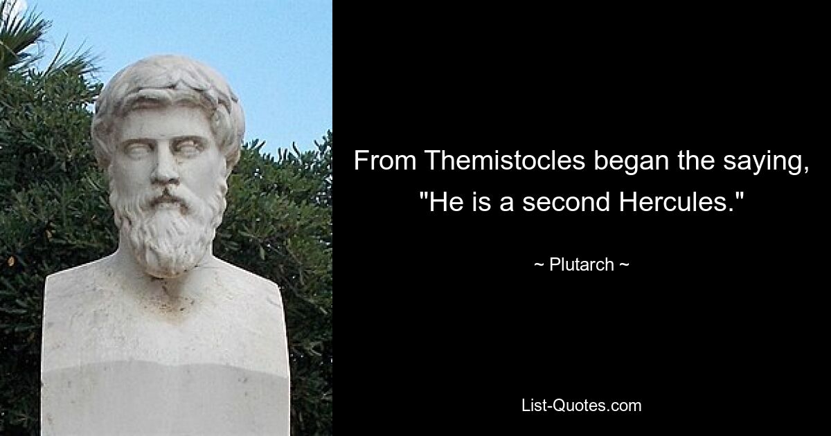 From Themistocles began the saying, "He is a second Hercules." — © Plutarch