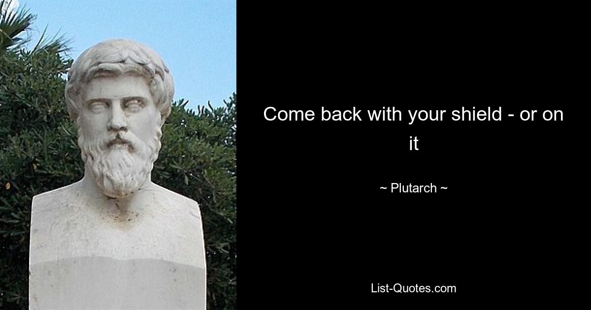 Come back with your shield - or on it — © Plutarch