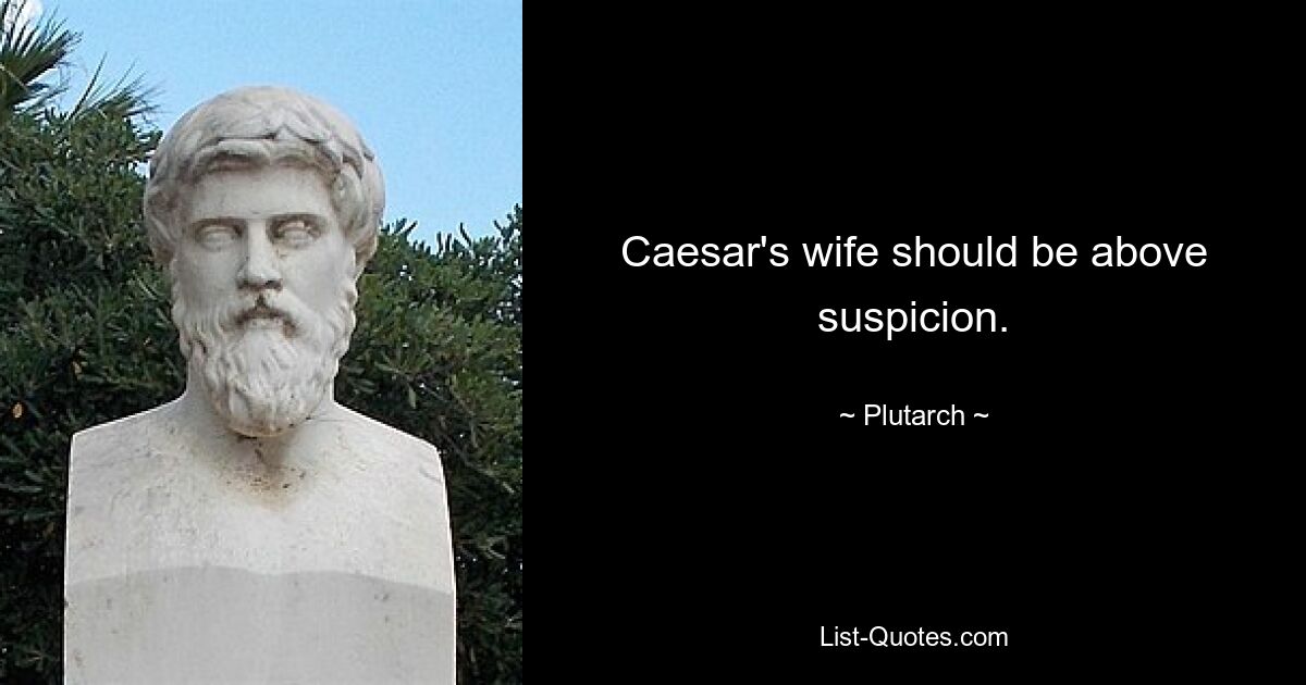 Caesar's wife should be above suspicion. — © Plutarch