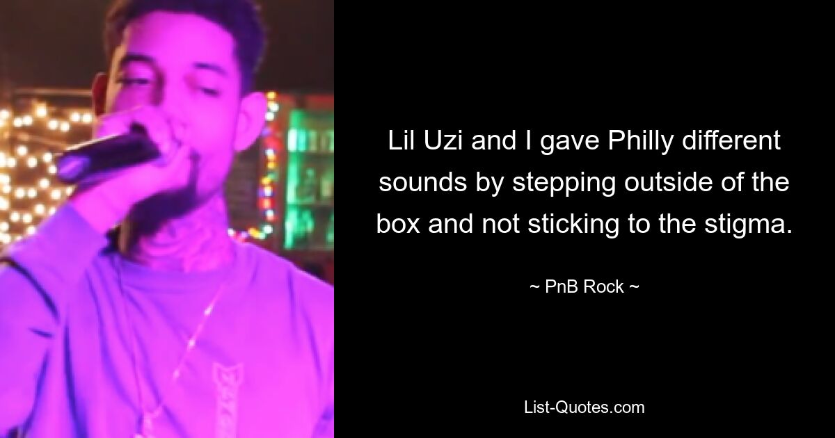 Lil Uzi and I gave Philly different sounds by stepping outside of the box and not sticking to the stigma. — © PnB Rock