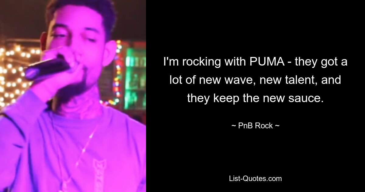 I'm rocking with PUMA - they got a lot of new wave, new talent, and they keep the new sauce. — © PnB Rock