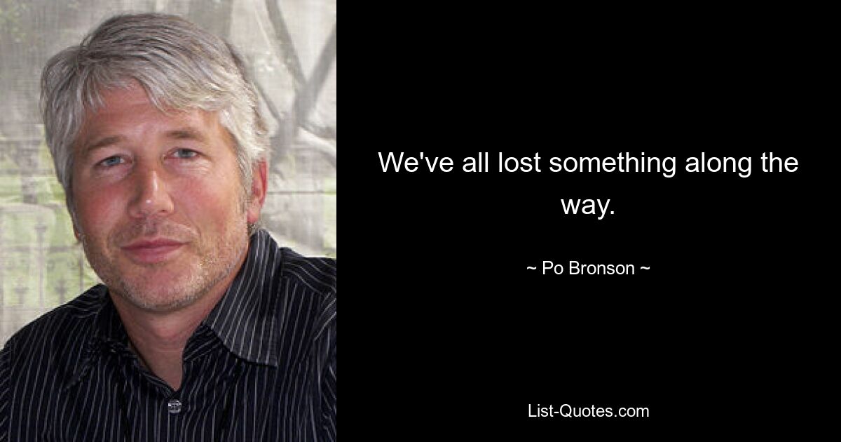 We've all lost something along the way. — © Po Bronson