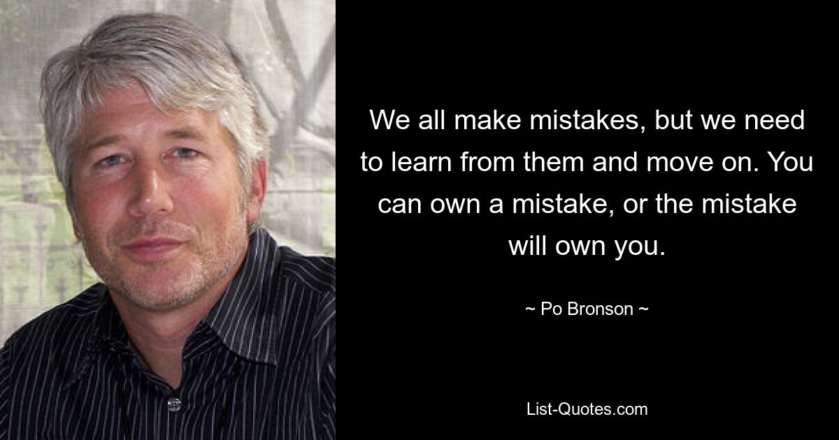 Wir alle machen Fehler, aber wir müssen daraus lernen und weitermachen. Sie können einen Fehler eingestehen, oder der Fehler wird Sie einfordern. — © Po Bronson 