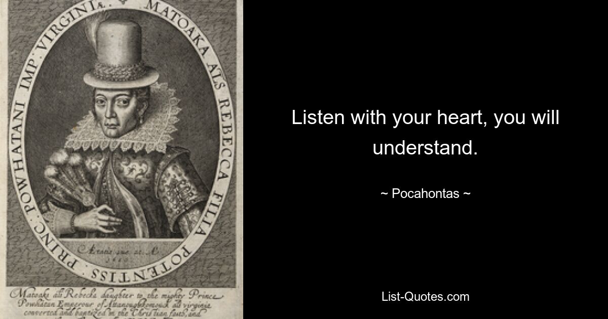 Listen with your heart, you will understand. — © Pocahontas