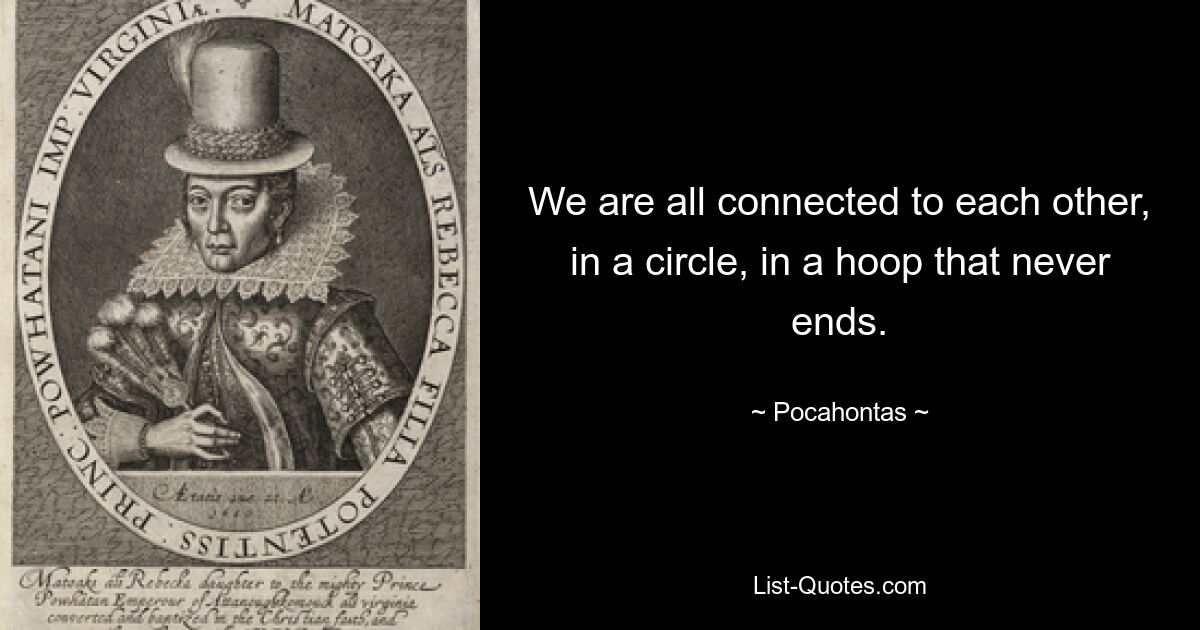 We are all connected to each other, in a circle, in a hoop that never ends. — © Pocahontas