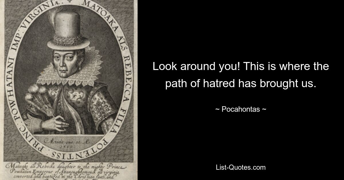 Look around you! This is where the path of hatred has brought us. — © Pocahontas