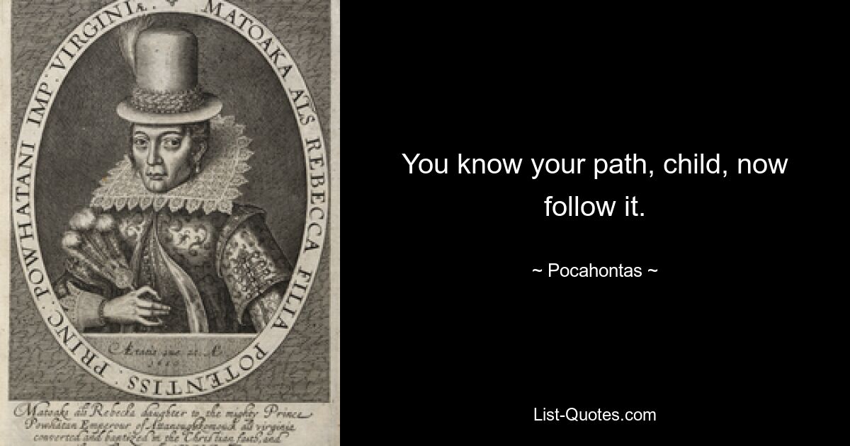 You know your path, child, now follow it. — © Pocahontas