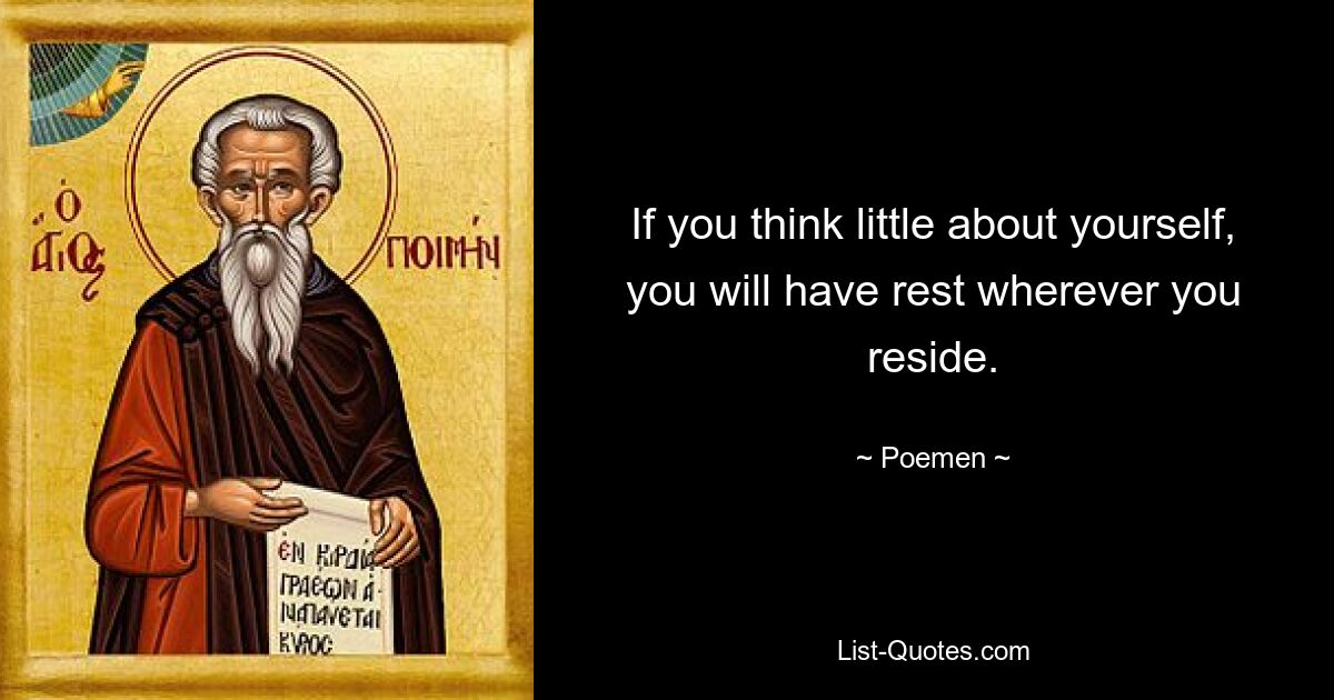 If you think little about yourself, you will have rest wherever you reside. — © Poemen