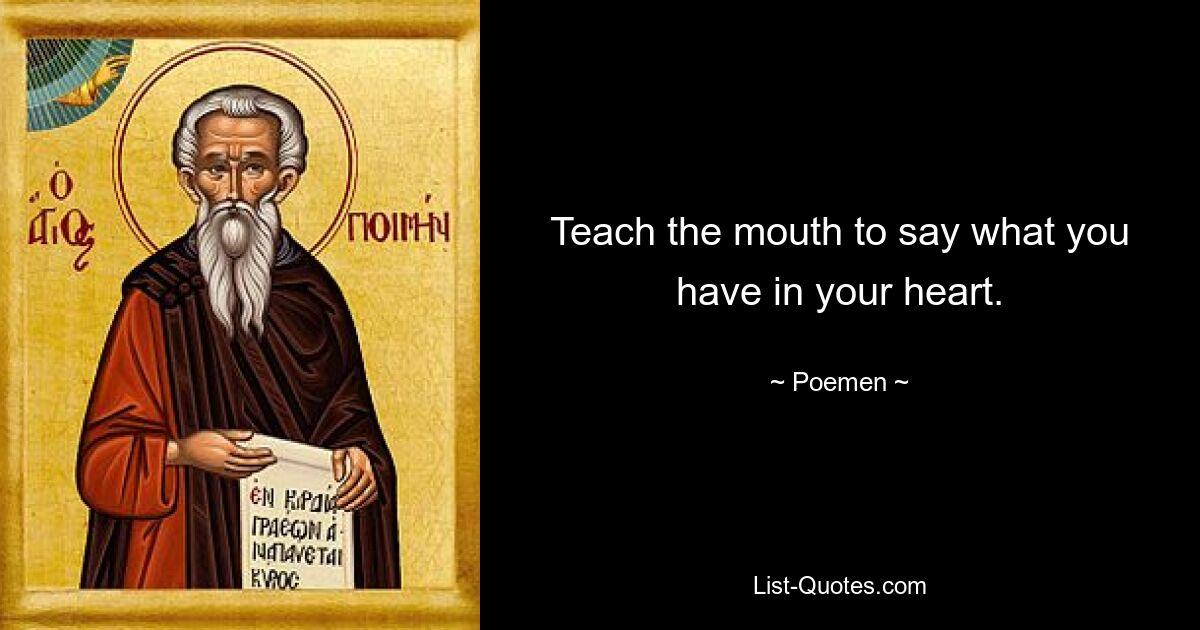 Teach the mouth to say what you have in your heart. — © Poemen