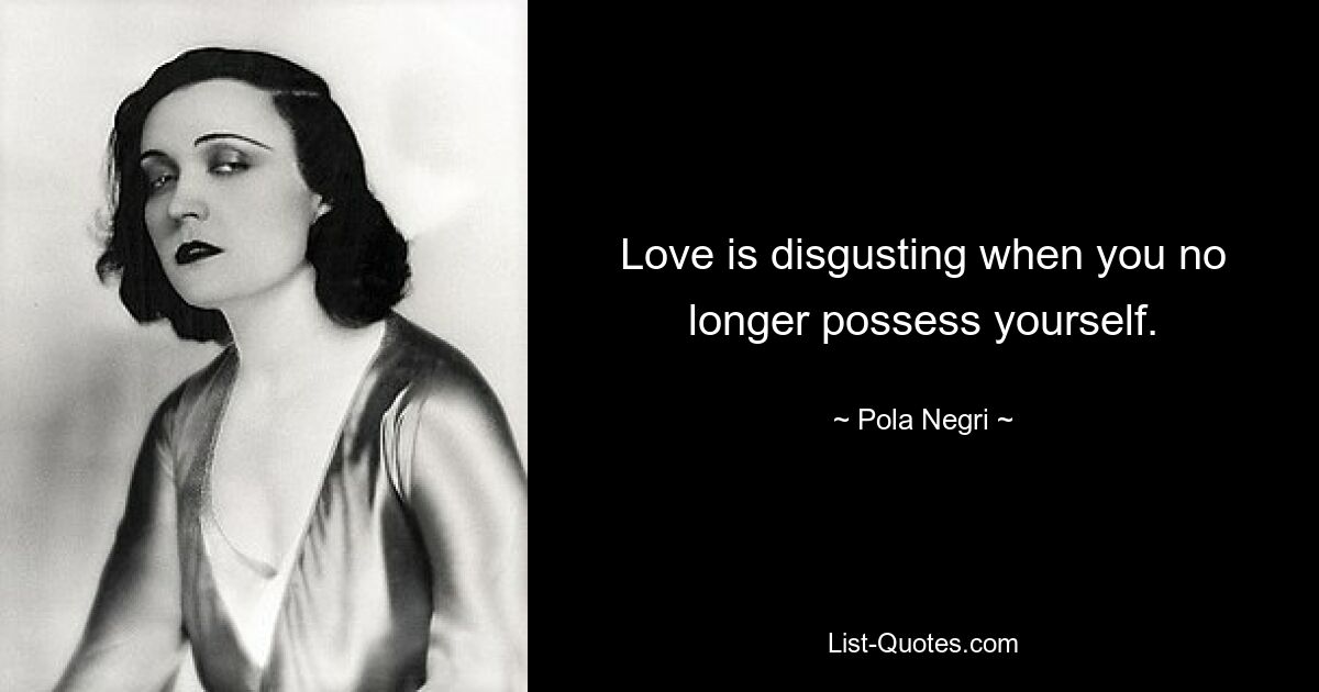 Love is disgusting when you no longer possess yourself. — © Pola Negri