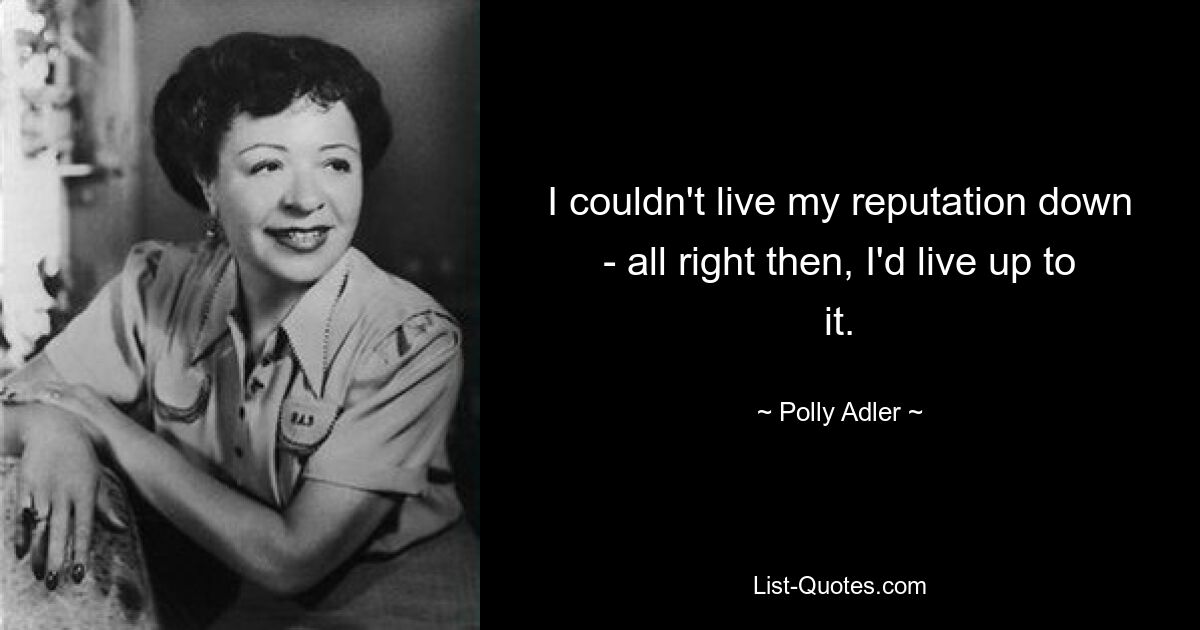 I couldn't live my reputation down - all right then, I'd live up to it. — © Polly Adler