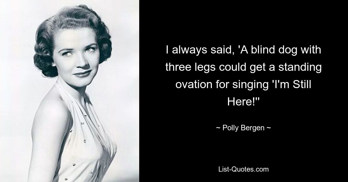 I always said, 'A blind dog with three legs could get a standing ovation for singing 'I'm Still Here!'' — © Polly Bergen