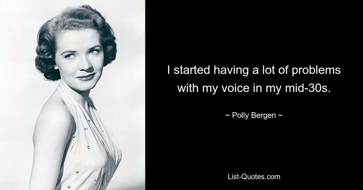 I started having a lot of problems with my voice in my mid-30s. — © Polly Bergen