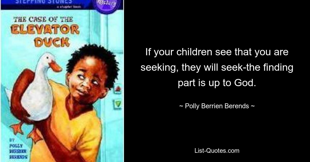 If your children see that you are seeking, they will seek-the finding part is up to God. — © Polly Berrien Berends