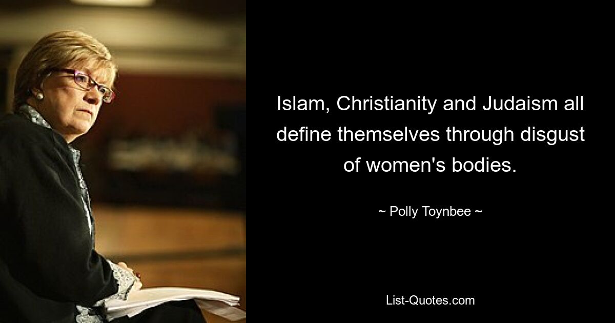 Islam, Christentum und Judentum definieren sich alle durch Abscheu vor Frauenkörpern. — © Polly Toynbee 