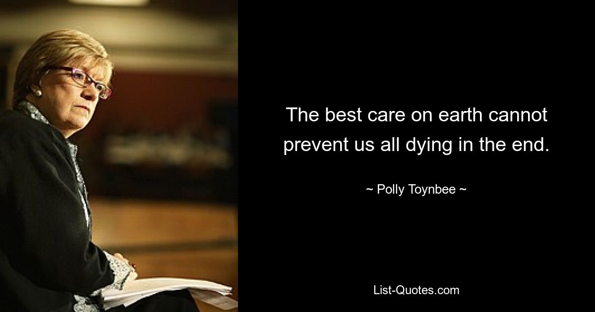 The best care on earth cannot prevent us all dying in the end. — © Polly Toynbee